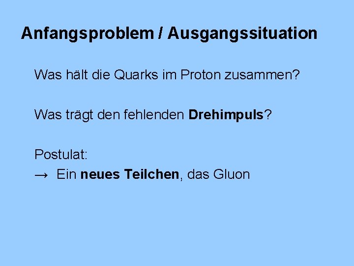 Anfangsproblem / Ausgangssituation Was hält die Quarks im Proton zusammen? Was trägt den fehlenden