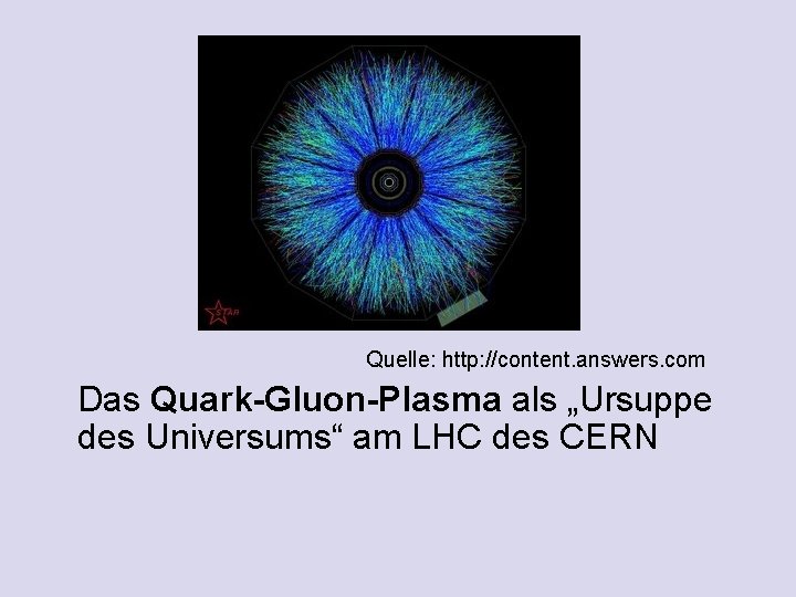 Quelle: http: //content. answers. com Das Quark-Gluon-Plasma als „Ursuppe des Universums“ am LHC des