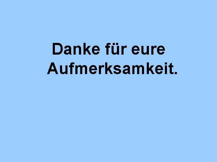 Danke für eure Aufmerksamkeit. 