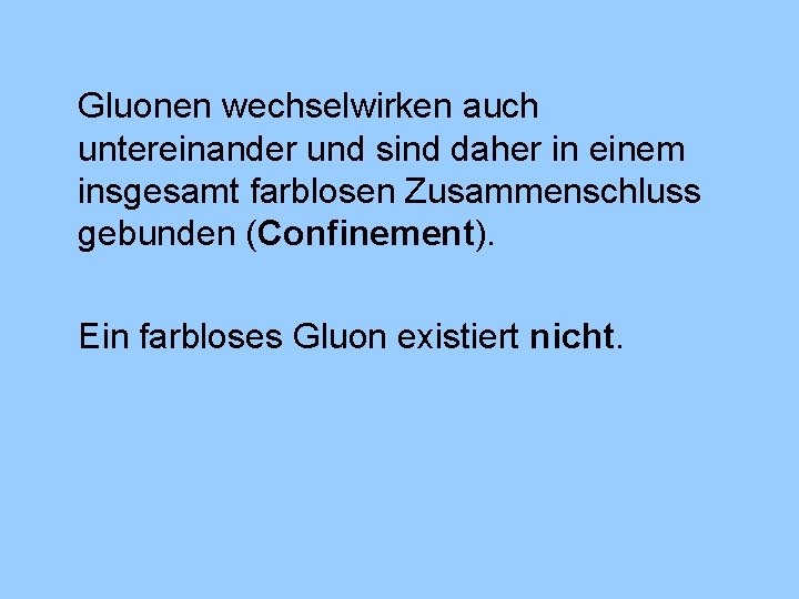 Gluonen wechselwirken auch untereinander und sind daher in einem insgesamt farblosen Zusammenschluss gebunden (Confinement).