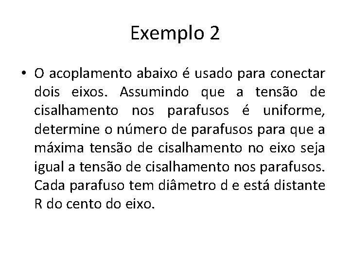 Exemplo 2 • O acoplamento abaixo é usado para conectar dois eixos. Assumindo que