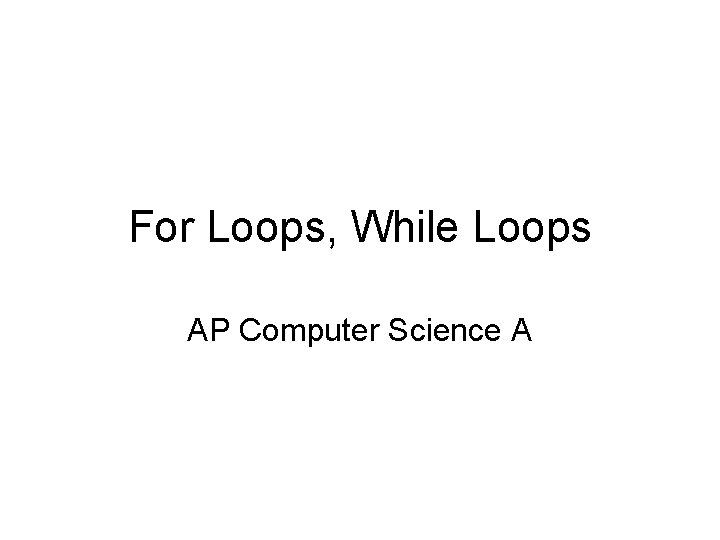 For Loops, While Loops AP Computer Science A 