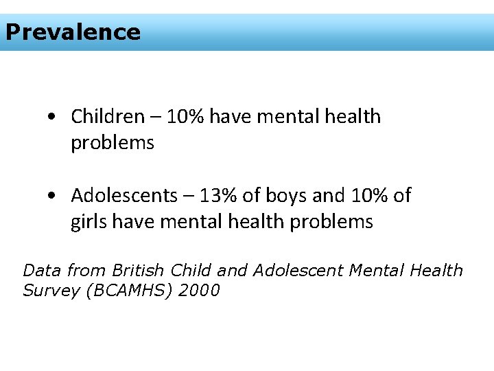 Prevalence • Children – 10% have mental health problems • Adolescents – 13% of