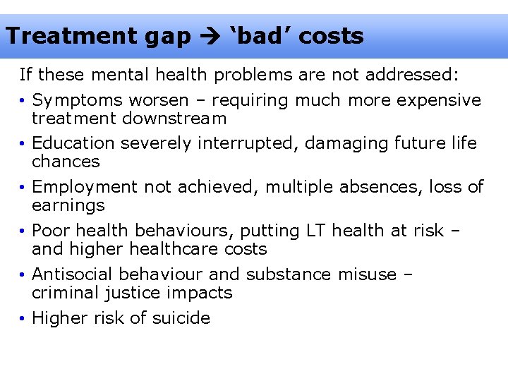 Treatment gap ‘bad’ costs If these mental health problems are not addressed: • Symptoms