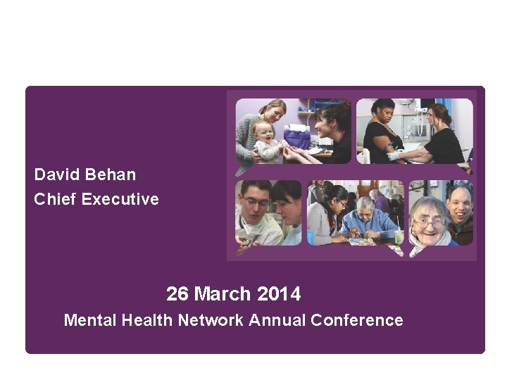 David Behan Chief Executive 26 March 2014 Mental Health Network Annual Conference 