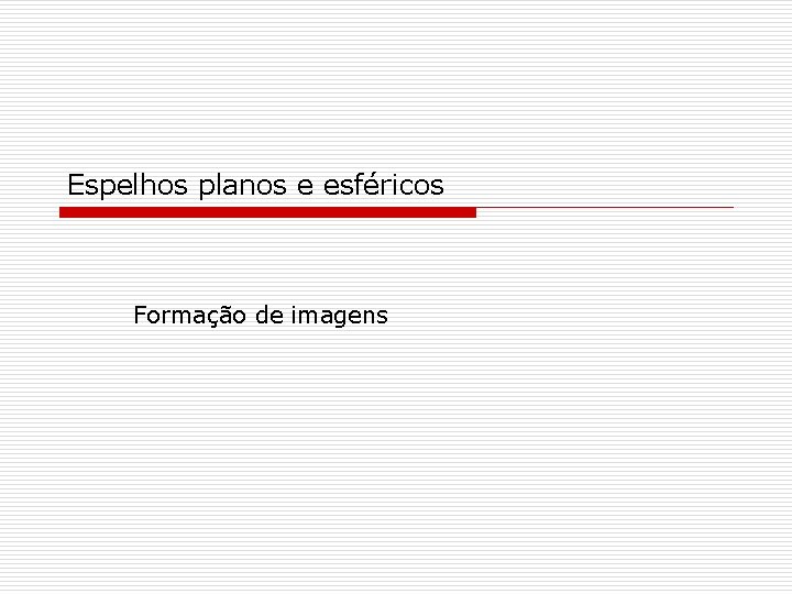 Espelhos planos e esféricos Formação de imagens Espelhos planos e esféricos Formação de imagens