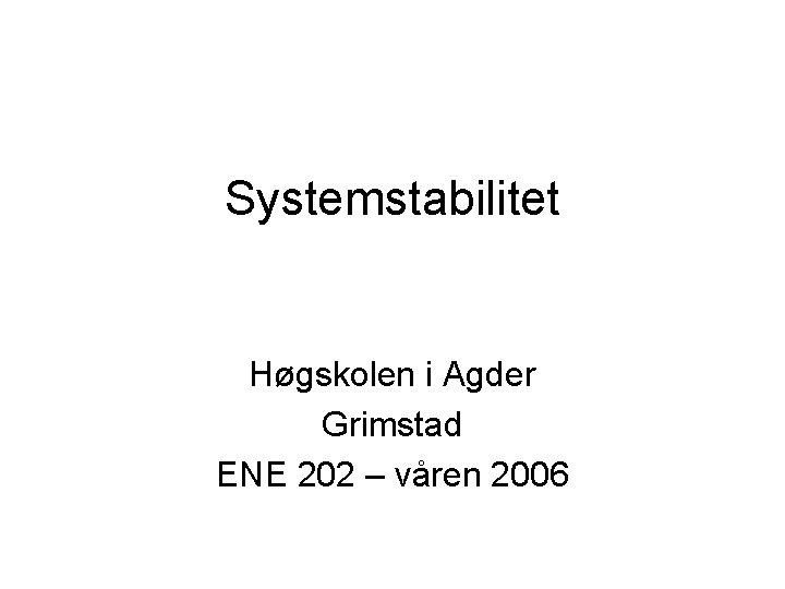 Systemstabilitet Høgskolen i Agder Grimstad ENE 202 – våren 2006 