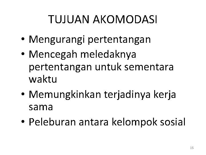 TUJUAN AKOMODASI • Mengurangi pertentangan • Mencegah meledaknya pertentangan untuk sementara waktu • Memungkinkan