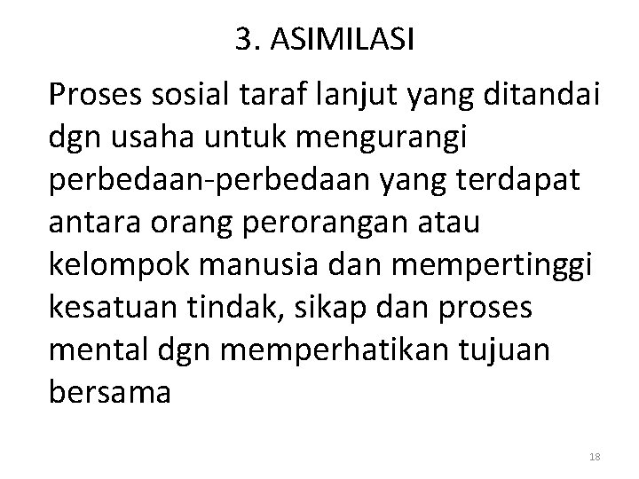 3. ASIMILASI Proses sosial taraf lanjut yang ditandai dgn usaha untuk mengurangi perbedaan-perbedaan yang