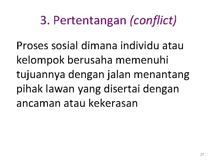 3. Pertentangan (conflict) Proses sosial dimana individu atau kelompok berusaha memenuhi tujuannya dengan jalan