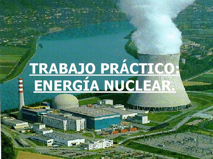 TRABAJO PRÁCTICO: ENERGÍA NUCLEAR. 