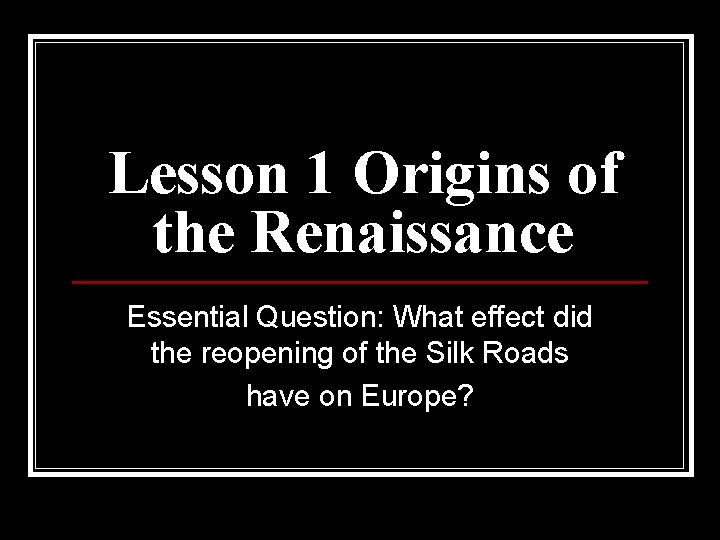 Lesson 1 Origins of the Renaissance Essential Question: What effect did the reopening of