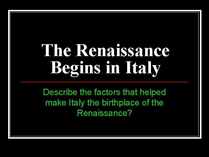 The Renaissance Begins in Italy Describe the factors that helped make Italy the birthplace