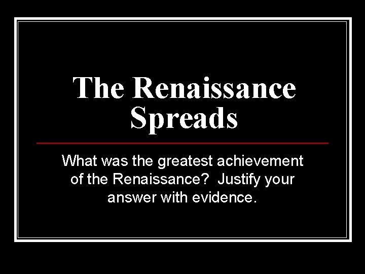 The Renaissance Spreads What was the greatest achievement of the Renaissance? Justify your answer