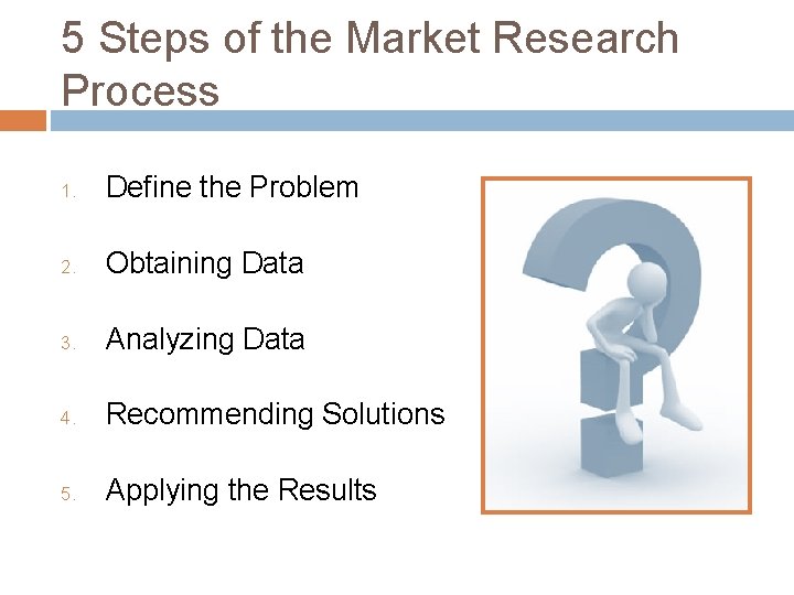5 Steps of the Market Research Process 1. Define the Problem 2. Obtaining Data 5 Steps of the Market Research Process 1. Define the Problem 2. Obtaining Data