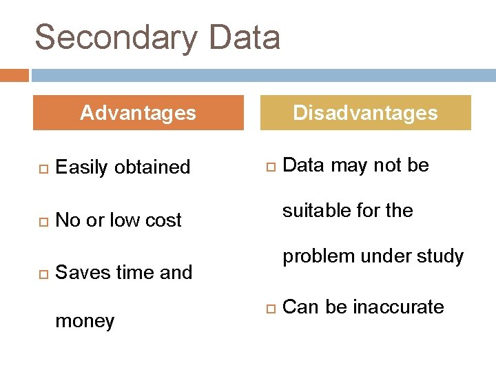 Secondary Data Advantages Easily obtained Disadvantages suitable for the No or low cost problem Secondary Data Advantages Easily obtained Disadvantages suitable for the No or low cost problem