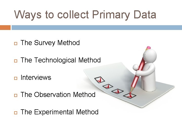 Ways to collect Primary Data The Survey Method The Technological Method Interviews The Observation Ways to collect Primary Data The Survey Method The Technological Method Interviews The Observation