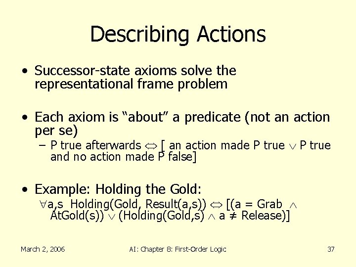 Describing Actions • Successor-state axioms solve the representational frame problem • Each axiom is