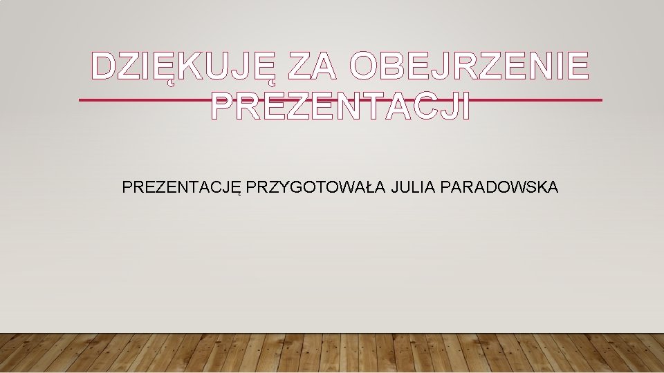 DZIĘKUJĘ ZA OBEJRZENIE PREZENTACJI PREZENTACJĘ PRZYGOTOWAŁA JULIA PARADOWSKA 