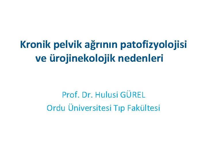 Kronik pelvik ağrının patofizyolojisi ve ürojinekolojik nedenleri Prof. Dr. Hulusi GÜREL Ordu Üniversitesi Tıp