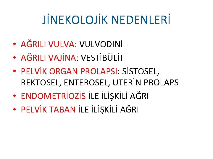 JİNEKOLOJİK NEDENLERİ • AĞRILI VULVA: VULVODİNİ • AĞRILI VAJİNA: VESTİBÜLİT • PELVİK ORGAN PROLAPSI: