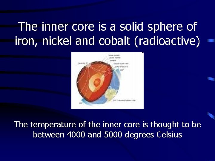 The inner core is a solid sphere of iron, nickel and cobalt (radioactive) The