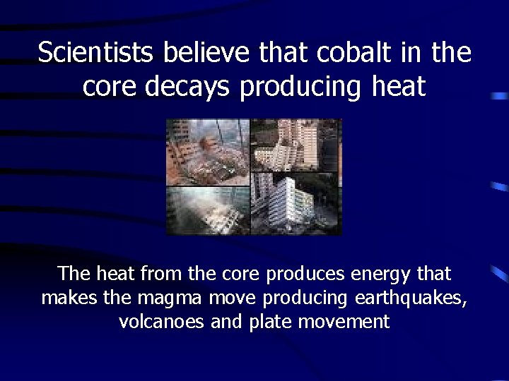 Scientists believe that cobalt in the core decays producing heat The heat from the