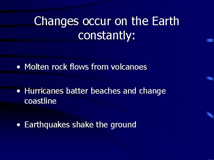 Changes occur on the Earth constantly: • Molten rock flows from volcanoes • Hurricanes