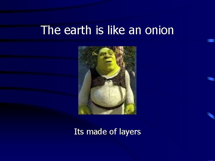 The earth is like an onion Its made of layers 