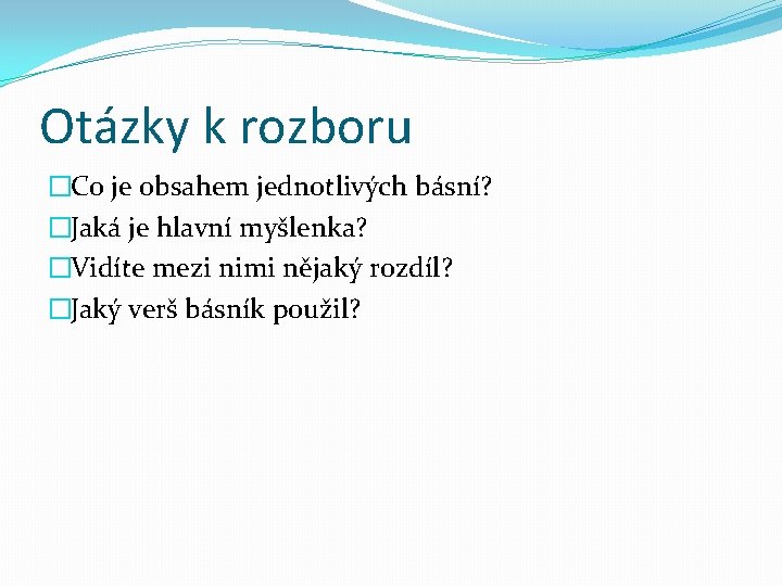 Otázky k rozboru �Co je obsahem jednotlivých básní? �Jaká je hlavní myšlenka? �Vidíte mezi