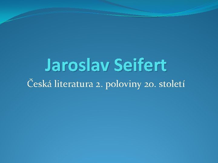 Jaroslav Seifert Česká literatura 2. poloviny 20. století 