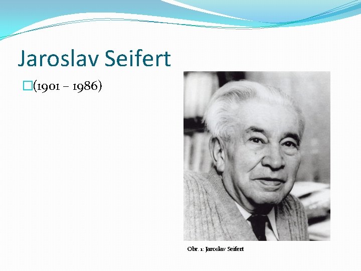 Jaroslav Seifert �(1901 – 1986) Obr. 1: Jaroslav Seifert 