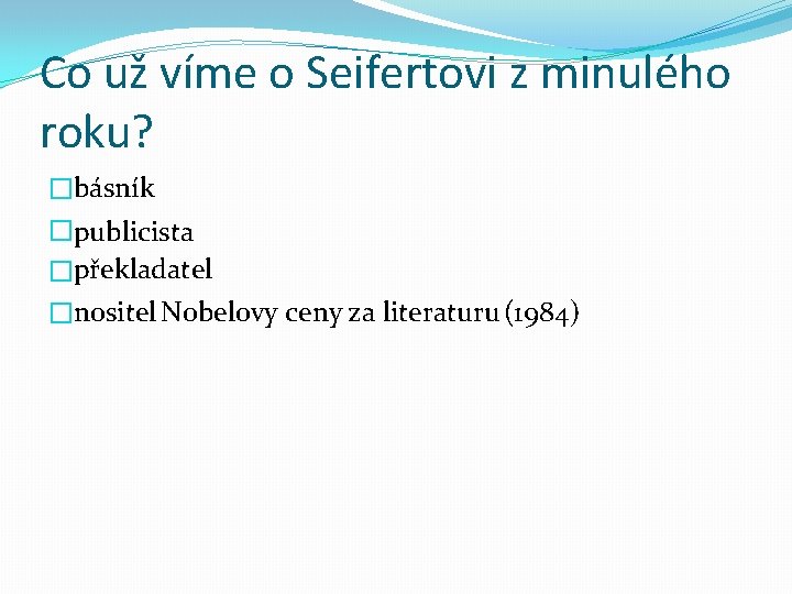 Co už víme o Seifertovi z minulého roku? �básník �publicista �překladatel �nositel Nobelovy ceny