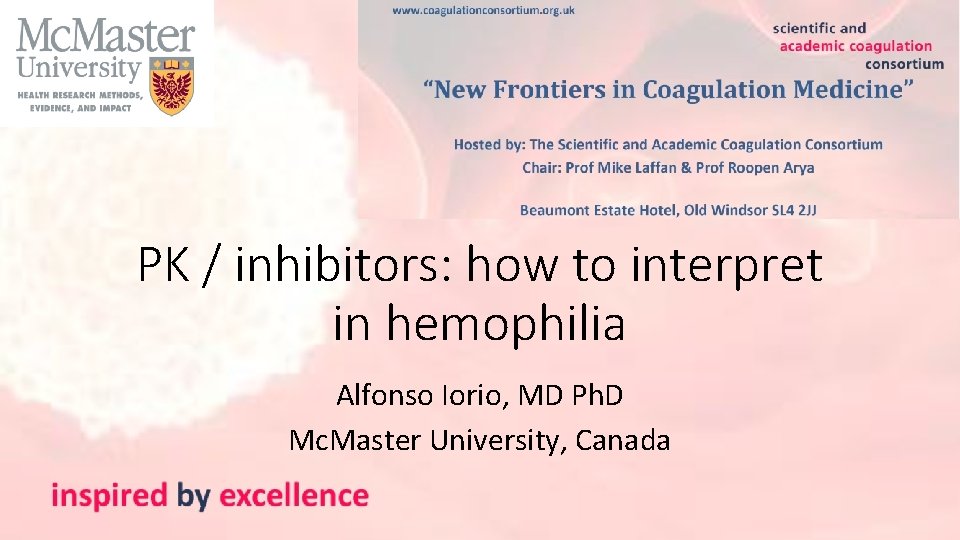 PK / inhibitors: how to interpret in hemophilia Alfonso Iorio, MD Ph. D Mc.