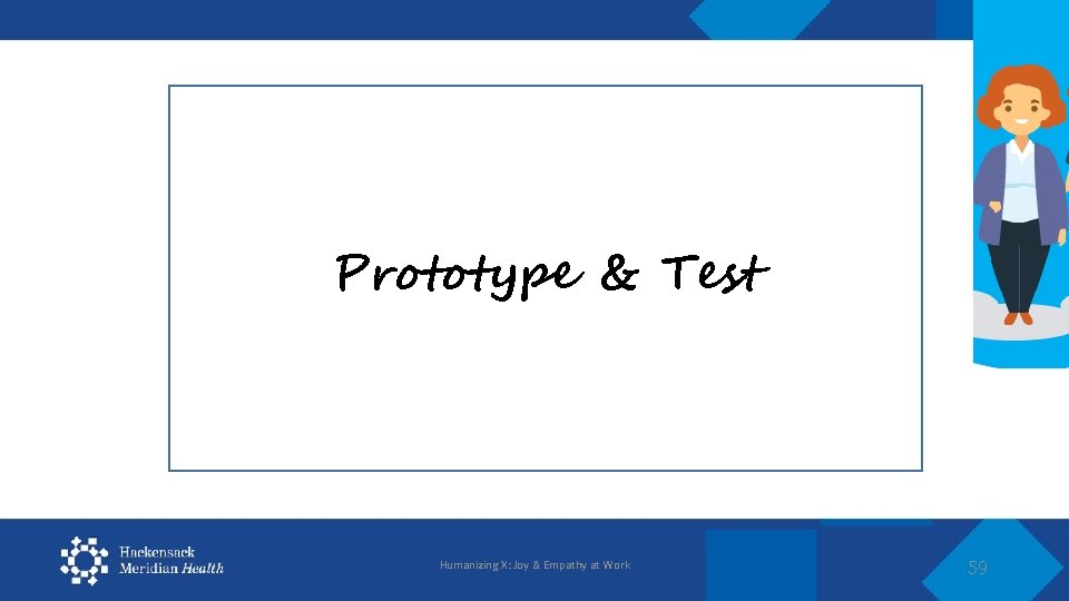 Prototype & Test Humanizing X: Joy & Empathy at Work 59 