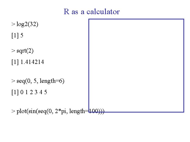 R as a calculator > log 2(32) [1] 5 > sqrt(2) [1] 1. 414214