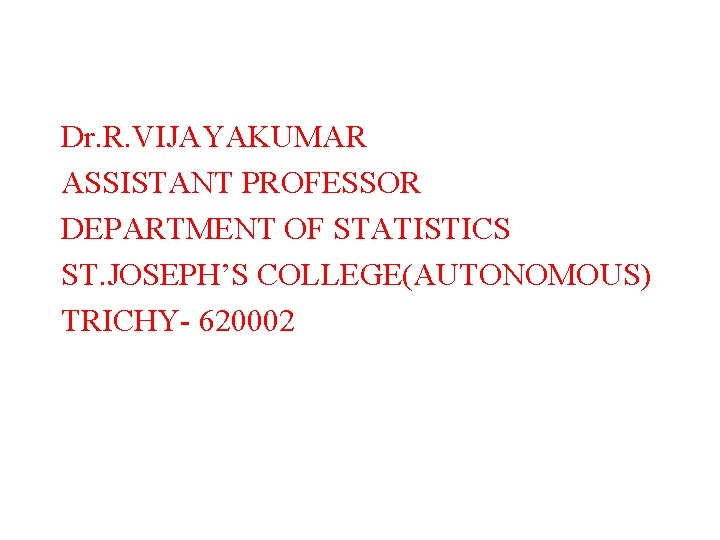 Dr. R. VIJAYAKUMAR ASSISTANT PROFESSOR DEPARTMENT OF STATISTICS ST. JOSEPH’S COLLEGE(AUTONOMOUS) TRICHY- 620002 