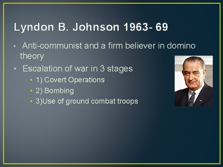 Lyndon B. Johnson 1963 - 69 • Anti-communist and a firm believer in domino