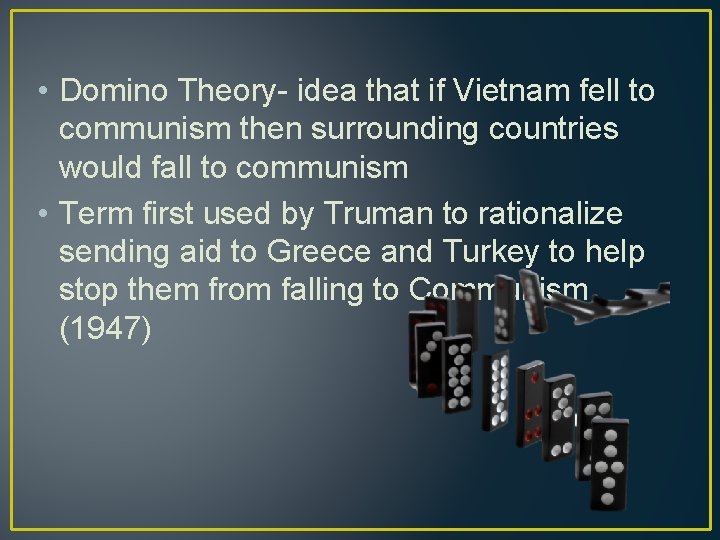  • Domino Theory- idea that if Vietnam fell to communism then surrounding countries