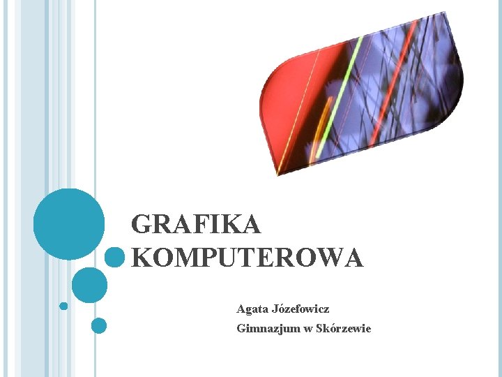 GRAFIKA KOMPUTEROWA Agata Józefowicz Gimnazjum w Skórzewie 