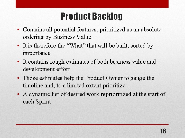 Product Backlog • Contains all potential features, prioritized as an absolute ordering by Business