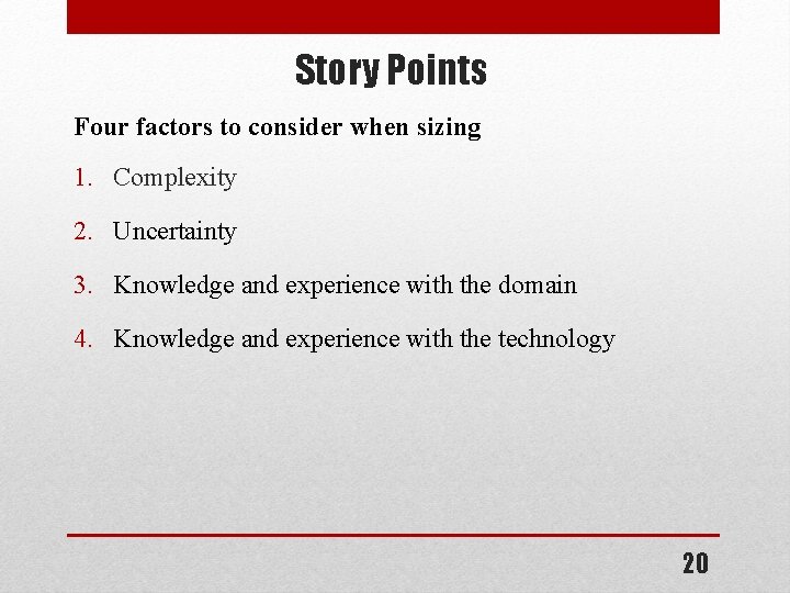 Story Points Four factors to consider when sizing 1. Complexity 2. Uncertainty 3. Knowledge