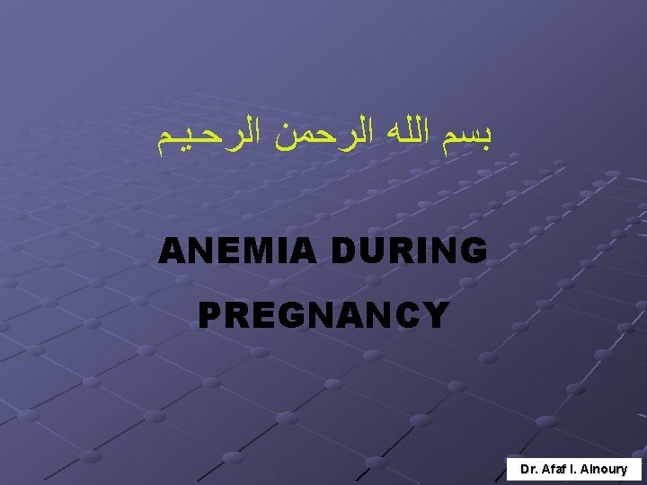  ﺑﺴﻢ ﺍﻟﻠﻪ ﺍﻟﺮﺣﻤﻦ ﺍﻟﺮﺣـﻴـﻢ ANEMIA DURING PREGNANCY Dr. Afaf I. Alnoury 