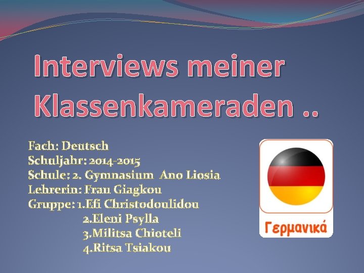 Interviews meiner Klassenkameraden. . Fach: Deutsch Schuljahr: 2014 -2015 Schule: 2. Gymnasium Ano Liosia