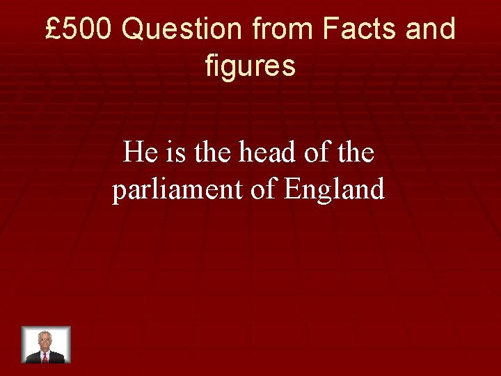 £ 500 Question from Facts and figures He is the head of the parliament