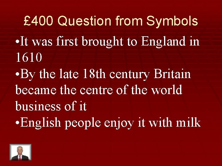 £ 400 Question from Symbols • It was first brought to England in 1610