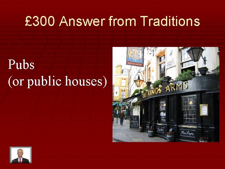 £ 300 Answer from Traditions Pubs (or public houses) 