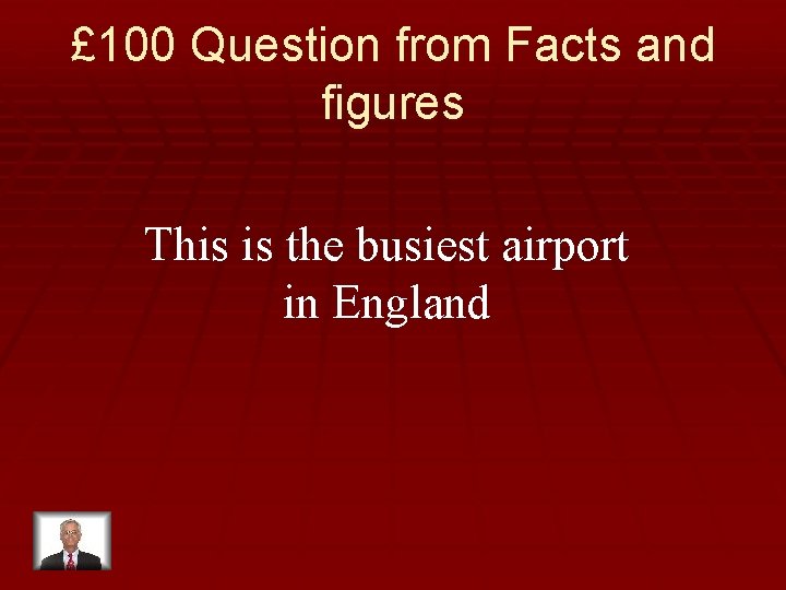 £ 100 Question from Facts and figures This is the busiest airport in England