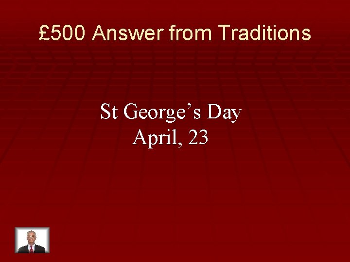 £ 500 Answer from Traditions St George’s Day April, 23 