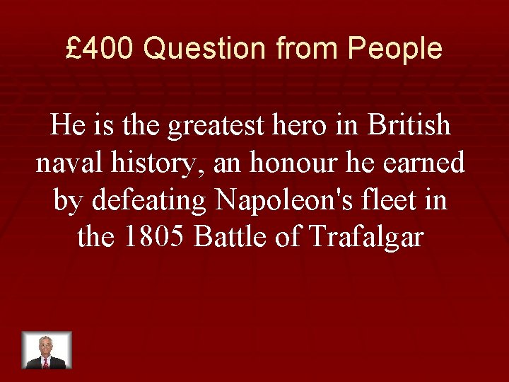 £ 400 Question from People He is the greatest hero in British naval history,